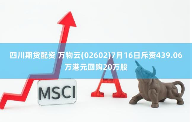 四川期货配资 万物云(02602)7月16日斥资439.06万港元回购20万股