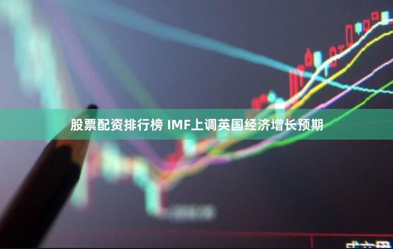 股票配资排行榜 IMF上调英国经济增长预期