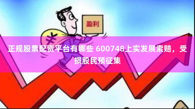 正规股票配资平台有哪些 600748上实发展索赔，受损股民预征集