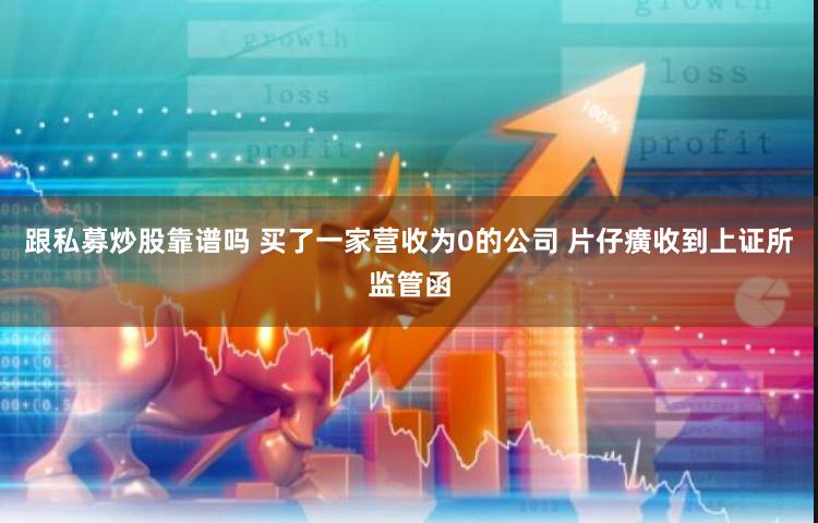 跟私募炒股靠谱吗 买了一家营收为0的公司 片仔癀收到上证所监管函