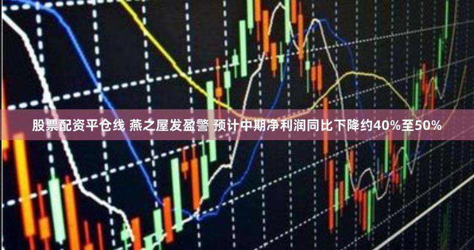 股票配资平仓线 燕之屋发盈警 预计中期净利润同比下降约40%至50%