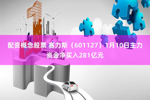 配资概念股票 赛力斯（601127）1月10日主力资金净买入281亿元