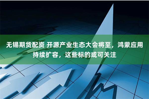 无锡期货配资 开源产业生态大会将至，鸿蒙应用持续扩容，这些标的或可关注