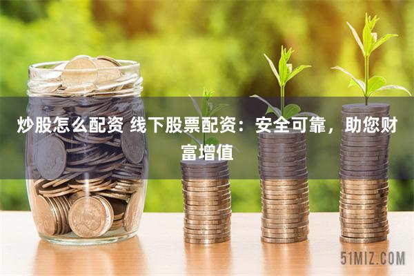 炒股怎么配资 线下股票配资：安全可靠，助您财富增值