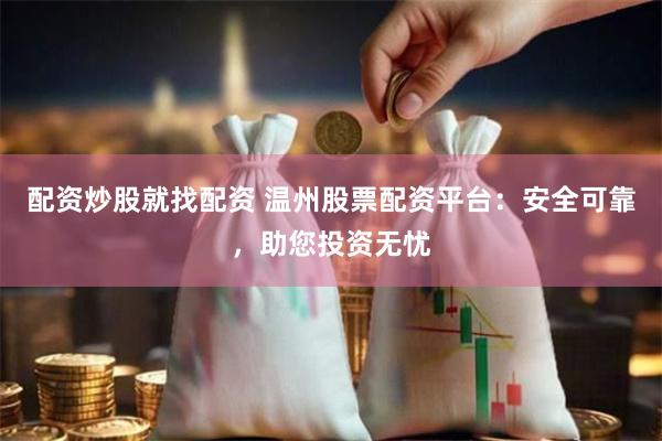 配资炒股就找配资 温州股票配资平台：安全可靠，助您投资无忧