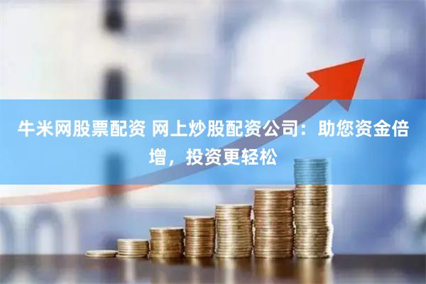 牛米网股票配资 网上炒股配资公司：助您资金倍增，投资更轻松