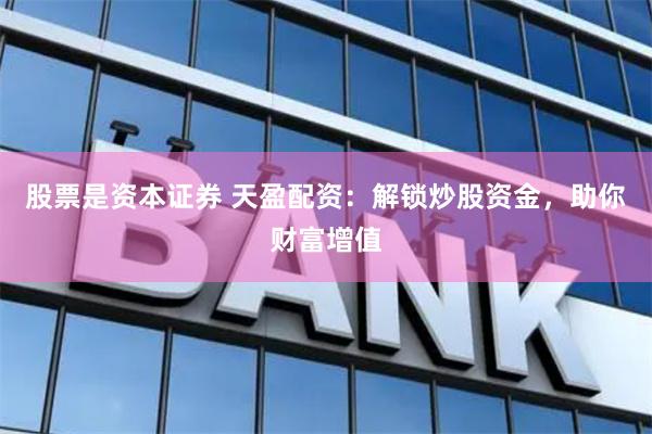 股票是资本证券 天盈配资：解锁炒股资金，助你财富增值