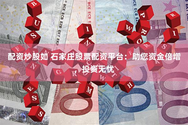 配资炒股如 石家庄股票配资平台：助您资金倍增，投资无忧