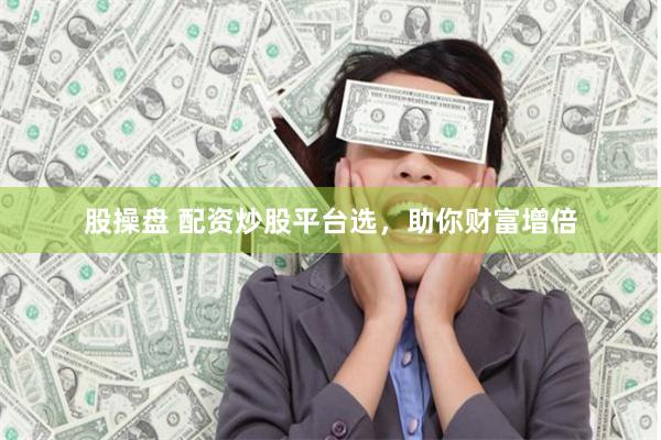 股操盘 配资炒股平台选，助你财富增倍