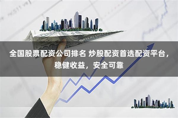 全国股票配资公司排名 炒股配资首选配资平台，稳健收益，安全可靠