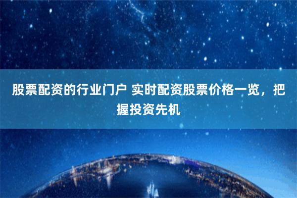 股票配资的行业门户 实时配资股票价格一览，把握投资先机