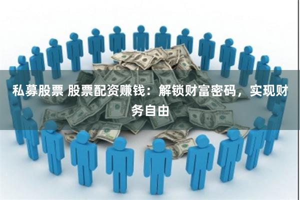 私募股票 股票配资赚钱：解锁财富密码，实现财务自由
