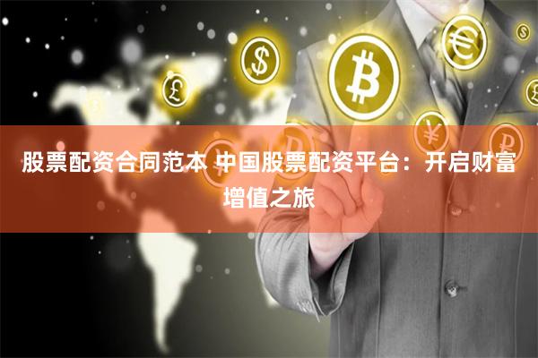 股票配资合同范本 中国股票配资平台：开启财富增值之旅