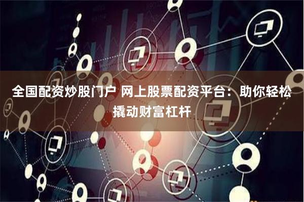 全国配资炒股门户 网上股票配资平台：助你轻松撬动财富杠杆