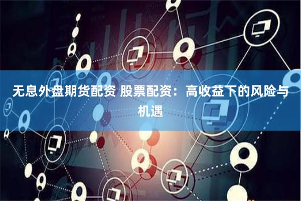 无息外盘期货配资 股票配资：高收益下的风险与机遇