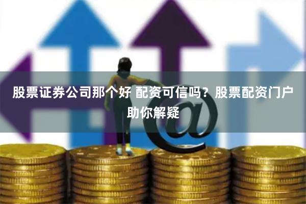 股票证券公司那个好 配资可信吗？股票配资门户助你解疑