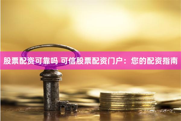股票配资可靠吗 可信股票配资门户：您的配资指南