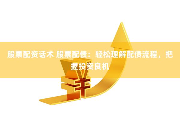 股票配资话术 股票配债：轻松理解配债流程，把握投资良机