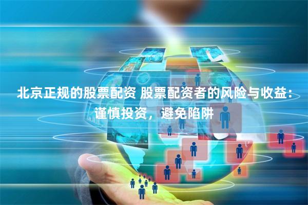 北京正规的股票配资 股票配资者的风险与收益：谨慎投资，避免陷阱