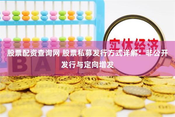 股票配资查询网 股票私募发行方式详解：非公开发行与定向增发