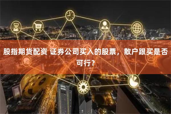 股指期货配资 证券公司买入的股票，散户跟买是否可行？