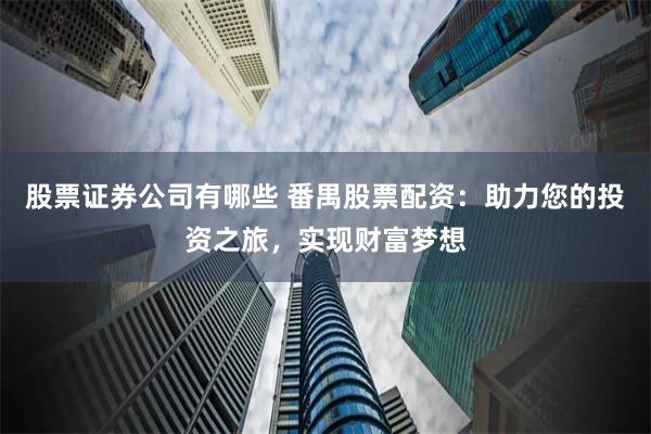 股票证券公司有哪些 番禺股票配资：助力您的投资之旅，实现财富梦想