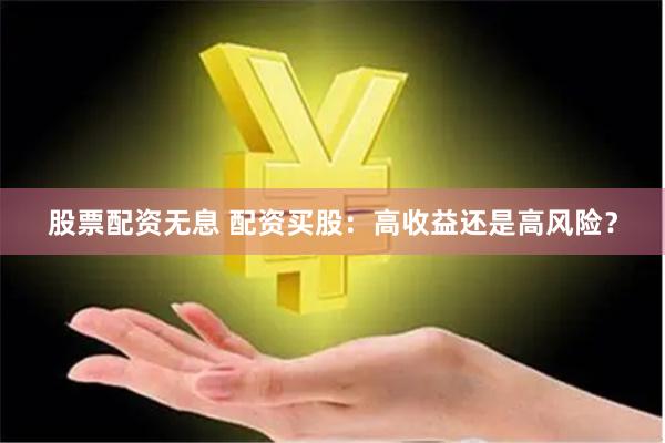 股票配资无息 配资买股：高收益还是高风险？