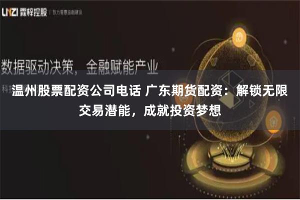 温州股票配资公司电话 广东期货配资：解锁无限交易潜能，成就投资梦想