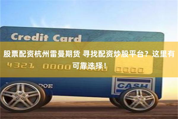 股票配资杭州雷曼期货 寻找配资炒股平台？这里有可靠选择！