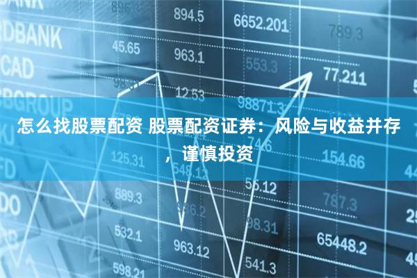 怎么找股票配资 股票配资证券：风险与收益并存，谨慎投资