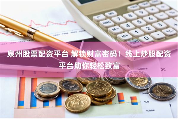 泉州股票配资平台 解锁财富密码！线上炒股配资平台助你轻松致富