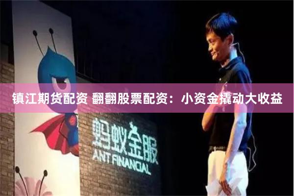 镇江期货配资 翻翻股票配资：小资金撬动大收益