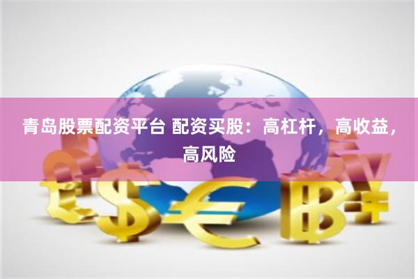 青岛股票配资平台 配资买股：高杠杆，高收益，高风险