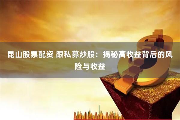 昆山股票配资 跟私募炒股：揭秘高收益背后的风险与收益