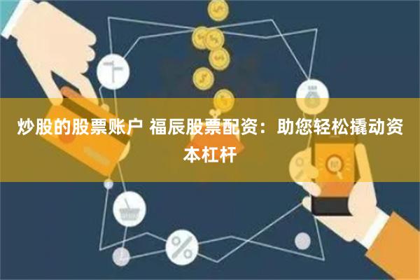 炒股的股票账户 福辰股票配资：助您轻松撬动资本杠杆