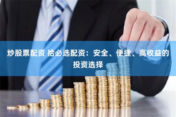 炒股票配资 拾必选配资：安全、便捷、高收益的投资选择