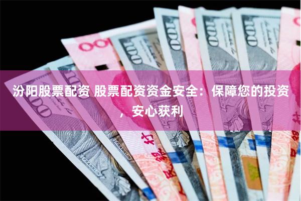汾阳股票配资 股票配资资金安全：保障您的投资，安心获利