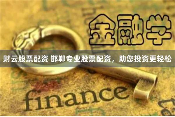 财云股票配资 邯郸专业股票配资，助您投资更轻松