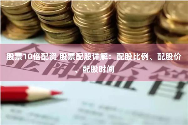 股票10倍配资 股票配股详解：配股比例、配股价、配股时间
