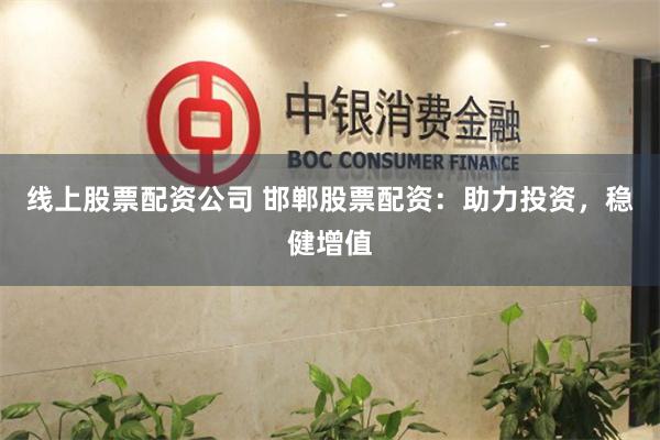 线上股票配资公司 邯郸股票配资：助力投资，稳健增值