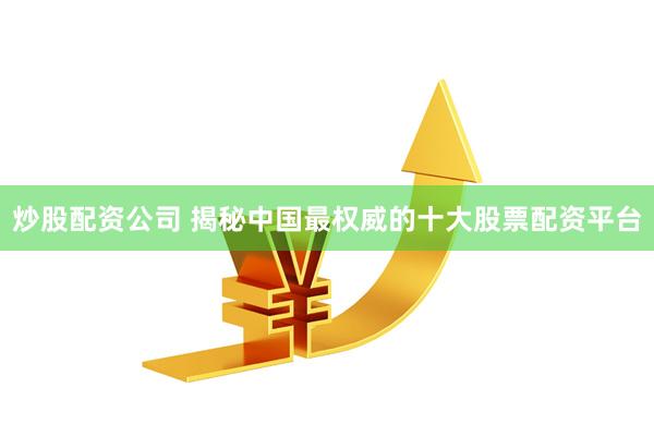 炒股配资公司 揭秘中国最权威的十大股票配资平台