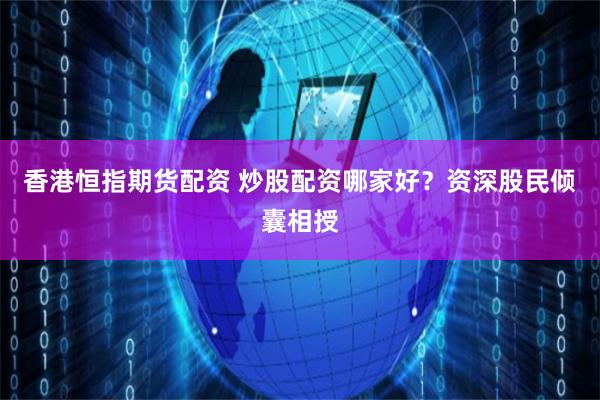 香港恒指期货配资 炒股配资哪家好？资深股民倾囊相授