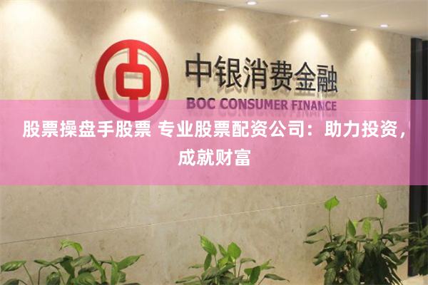 股票操盘手股票 专业股票配资公司：助力投资，成就财富