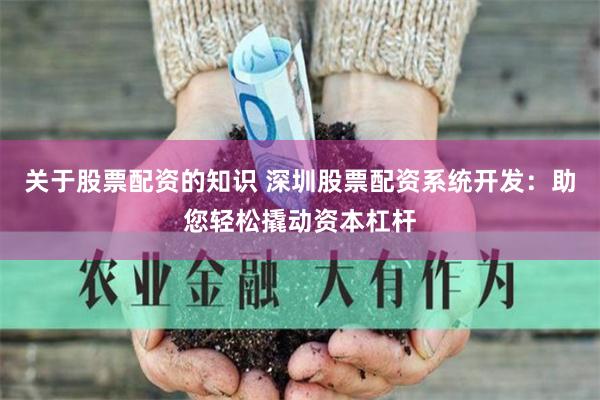 关于股票配资的知识 深圳股票配资系统开发：助您轻松撬动资本杠杆