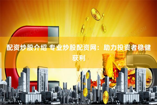 配资炒股介绍 专业炒股配资网：助力投资者稳健获利