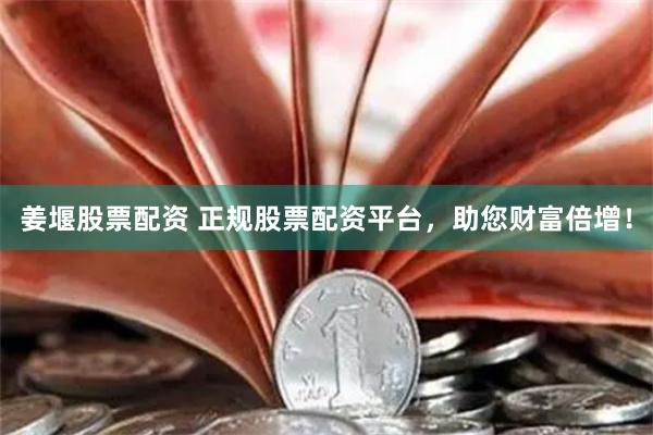 姜堰股票配资 正规股票配资平台，助您财富倍增！