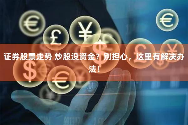证券股票走势 炒股没资金？别担心，这里有解决办法！