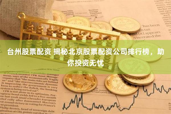 台州股票配资 揭秘北京股票配资公司排行榜，助你投资无忧