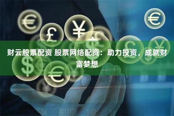 财云股票配资 股票网络配资：助力投资，成就财富梦想