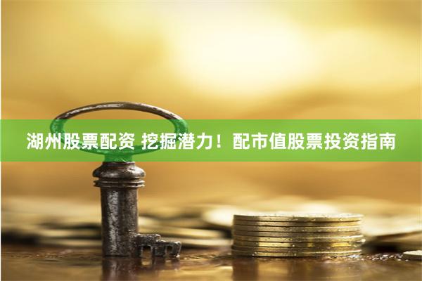 湖州股票配资 挖掘潜力！配市值股票投资指南